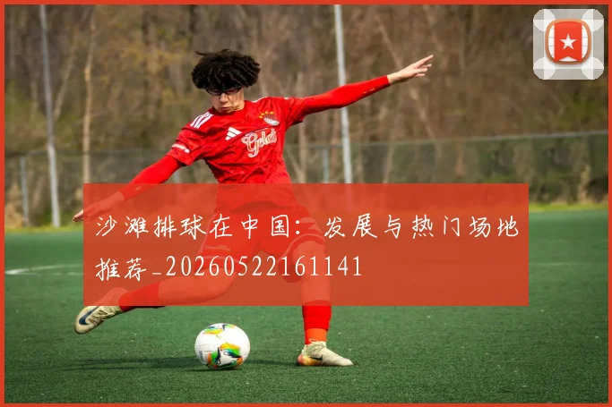 沙滩排球在中国：发展与热门场地推荐_20260522161141