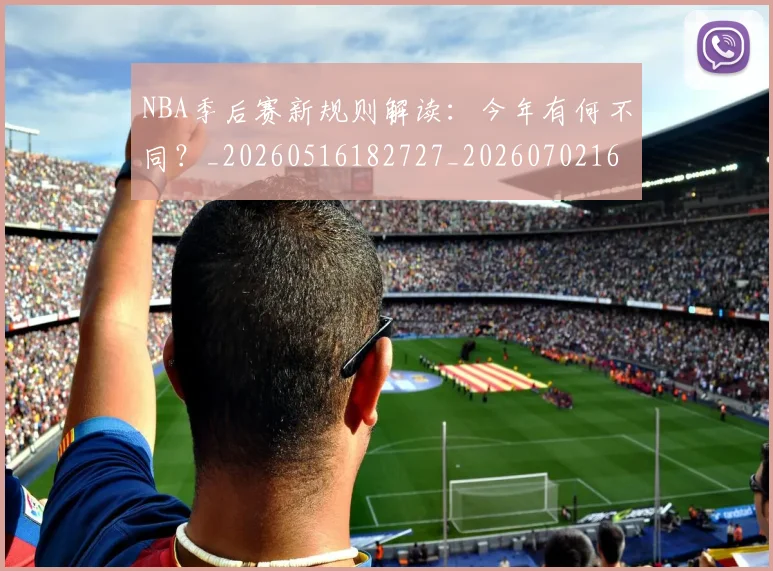 NBA季后赛新规则解读：今年有何不同？_20260516182727_20260702164403