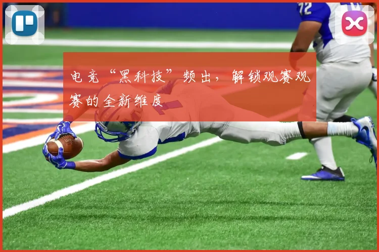 电竞“黑科技”频出，解锁观赛观赛的全新维度