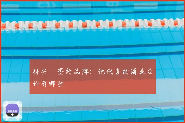 孙兴慜签约品牌：他代言的商业合作有哪些