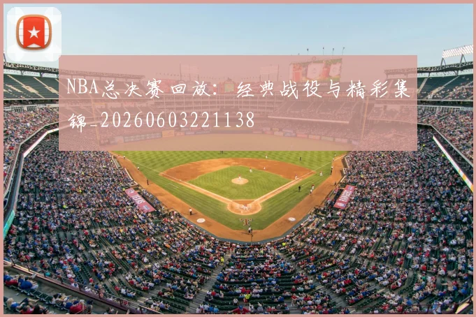 NBA总决赛回放:经典战役与精彩集锦_20260603221138