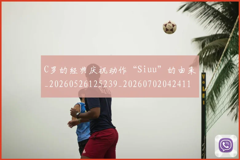 C罗的经典庆祝动作“Siuu”的由来_20260526125239_20260702042411