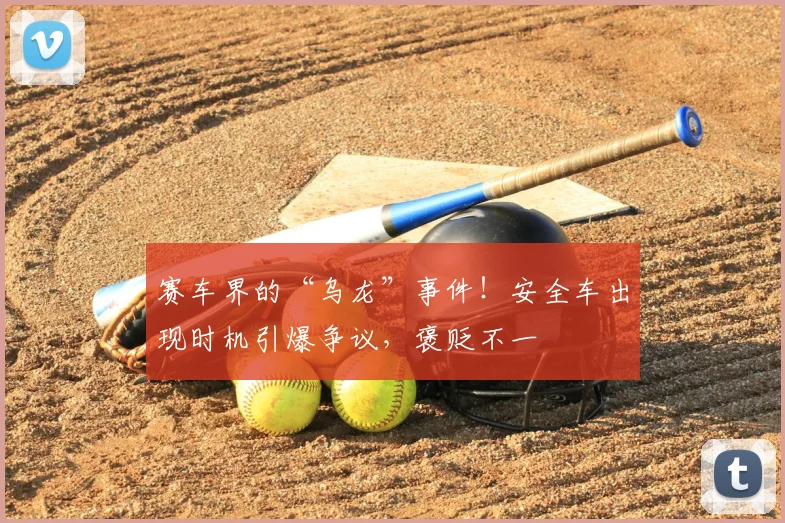 赛车界的“乌龙”事件！安全车出现时机引爆争议，褒贬不一