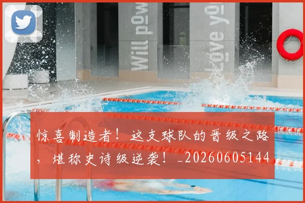 惊喜制造者！这支球队的晋级之路，堪称史诗级逆袭！_20260605144024