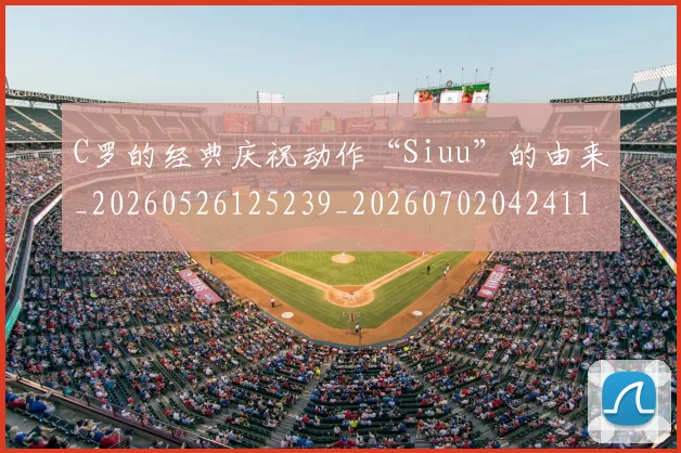 C罗的经典庆祝动作“Siuu”的由来_20260526125239_20260702042411