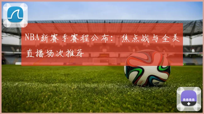 NBA新赛季赛程公布：焦点战与全美直播场次推荐