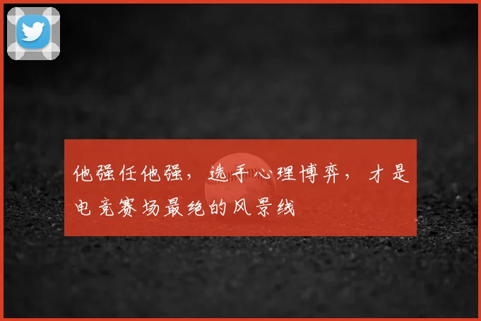 他强任他强，选手心理博弈，才是电竞赛场最绝的风景线