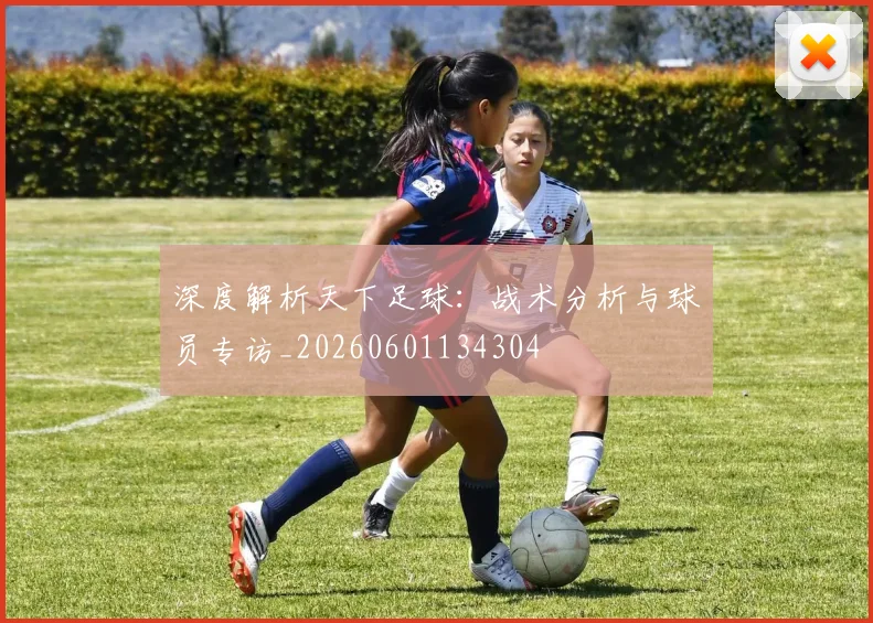 深度解析天下足球：战术分析与球员专访_20260601134304