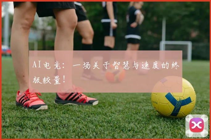AI电竞：一场关于智慧与速度的终极较量！