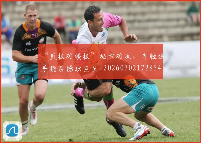 “直板对横板”经典对决，年轻选手能否撼动巨头_20260702172854