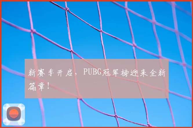 新赛季开启，PUBG冠军榜迎来全新篇章！