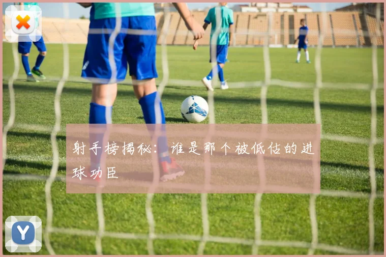 射手榜揭秘:谁是那个被低估的进球功臣