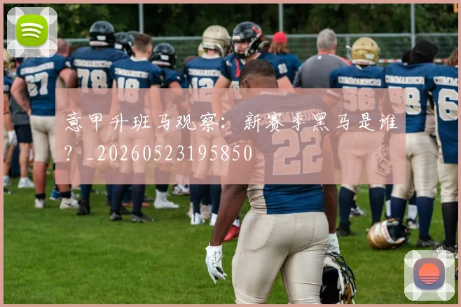 意甲升班马观察：新赛季黑马是谁？_20260523195850