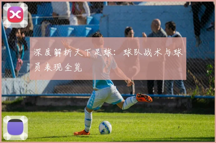 深度解析天下足球：球队战术与球员表现全览